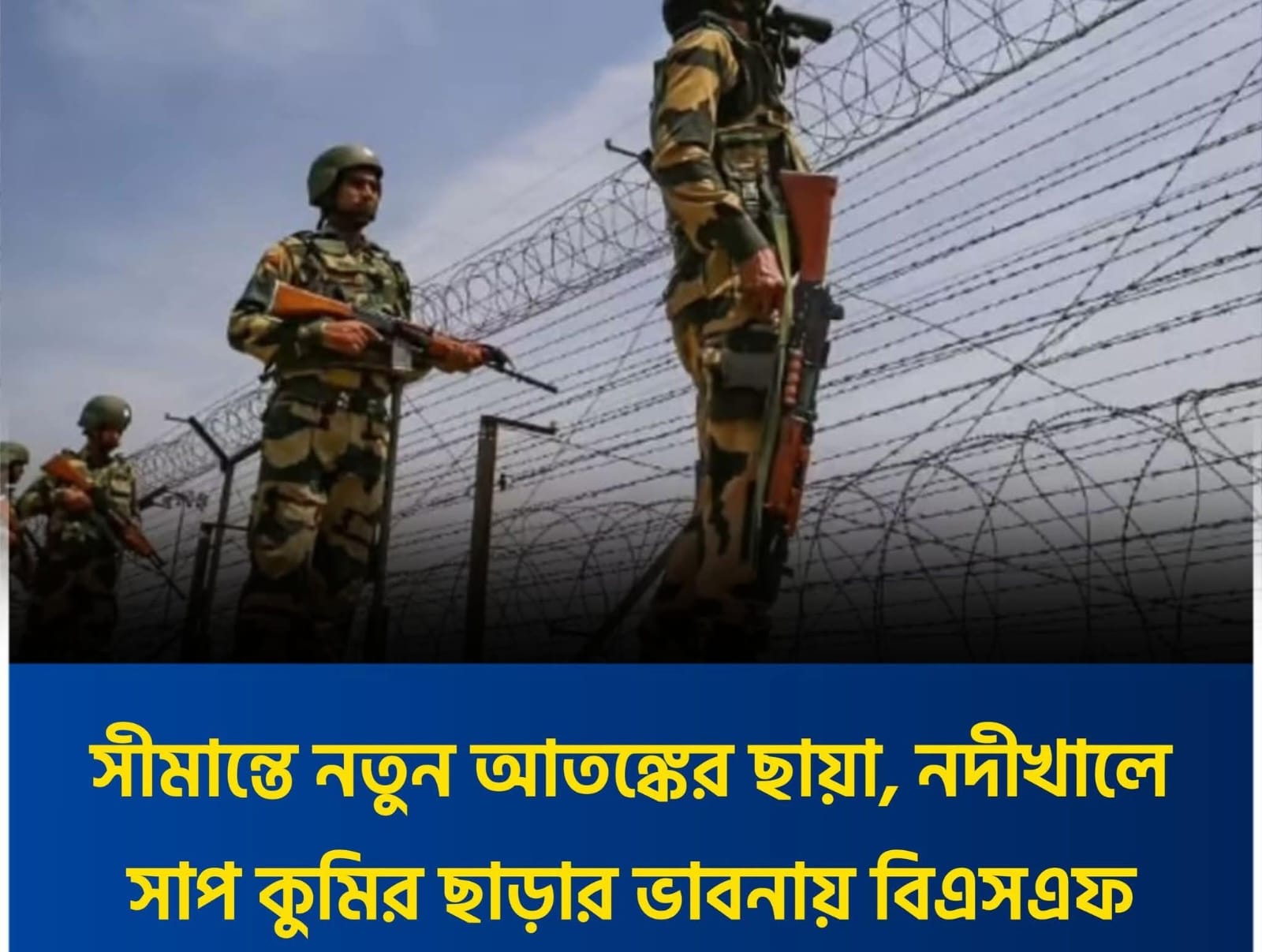 সীমান্তে নতুন আ’ত’ঙ্কে’র ছায়া, নদীখালে সাপ কুমির ছা’ড়া’র ভাবনায় বিএসএফ